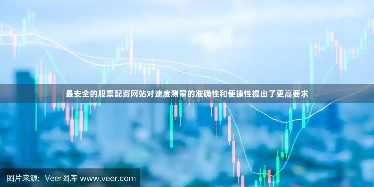 最安全的股票配资网站对速度测量的准确性和便捷性提出了更高要求