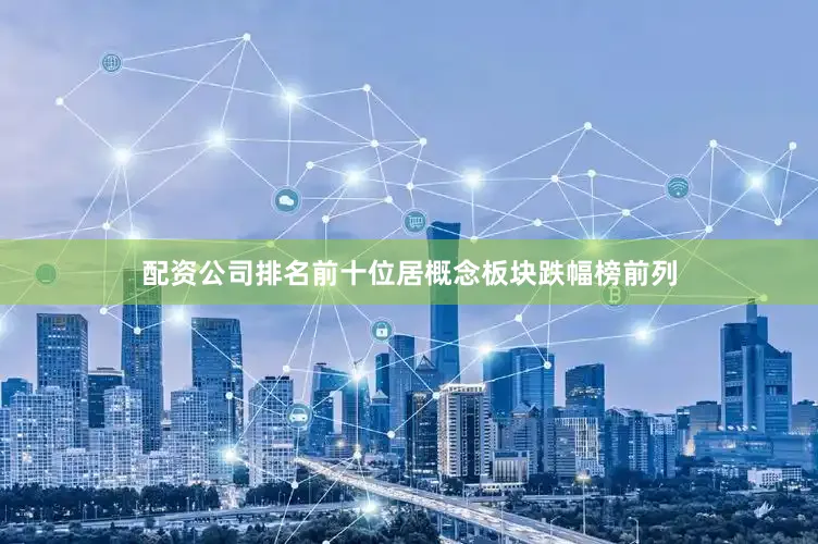 配资公司排名前十位居概念板块跌幅榜前列