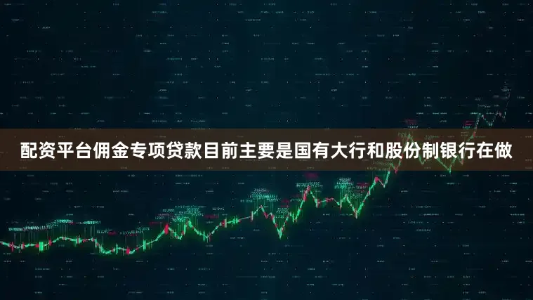 配资平台佣金专项贷款目前主要是国有大行和股份制银行在做