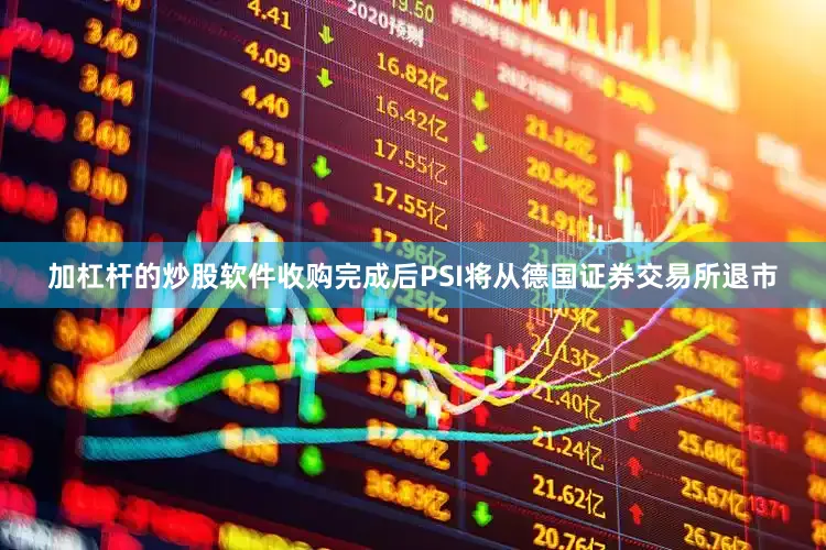 加杠杆的炒股软件收购完成后PSI将从德国证券交易所退市