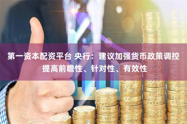 第一资本配资平台 央行：建议加强货币政策调控 提高前瞻性、针对性、有效性