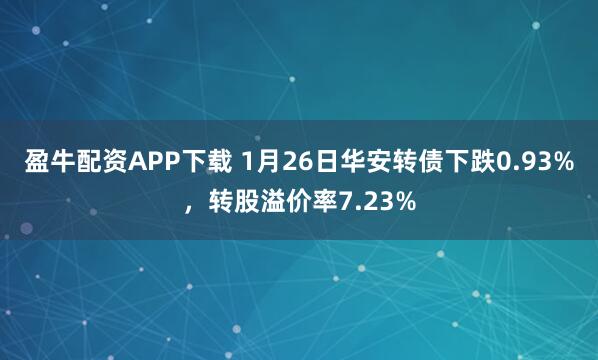 盈牛配资APP下载 1月26日华安转债下跌0.93%，转股溢价率7.23%