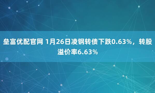 垒富优配官网 1月26日凌钢转债下跌0.63%，转股溢价率6.63%