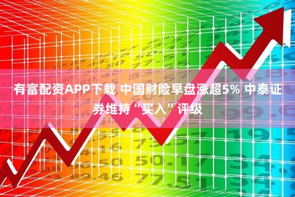 有富配资APP下载 中国财险早盘涨超5% 中泰证券维持“买入”评级