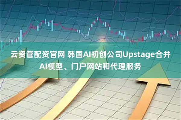 云资管配资官网 韩国AI初创公司Upstage合并AI模型、门户网站和代理服务