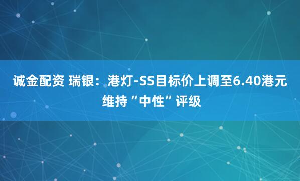 诚金配资 瑞银：港灯-SS目标价上调至6.40港元 维持“中性”评级
