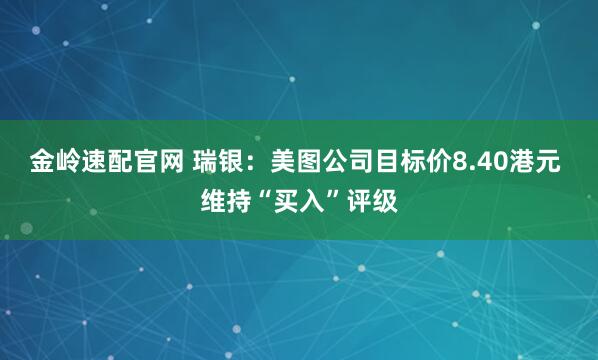 金岭速配官网 瑞银：美图公司目标价8.40港元 维持“买入”评级